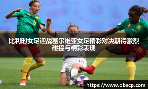 zoty中欧比利时女足迎战塞尔维亚女足精彩对决期待激烈碰撞与精彩表现