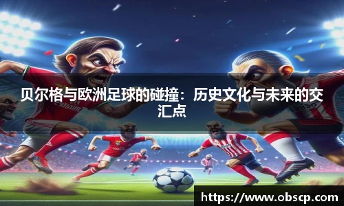 zoty中欧贝尔格与欧洲足球的碰撞：历史文化与未来的交汇点